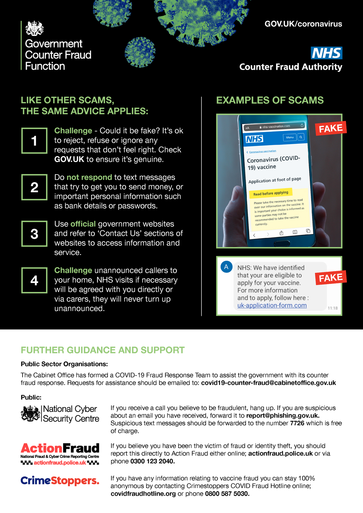 LIKE OTHER SCAMS, THE SAME ADVICE APPLIES:
1 Challenge - Could it be fake? It’s ok to reject, refuse or ignore any requests that don’t feel right. Check GOV.UK to ensure it’s genuine.
2 Do not respond to text messages that try to get you to send money, or important personal information such as bank details or passwords.
3 Use official government websites and refer to ‘Contact Us’ sections of websites to access information and service. 
4 Challenge unannounced callers to your home, NHS visits if necessary will be agreed with you directly or via carers, they will never turn up unannounced.
